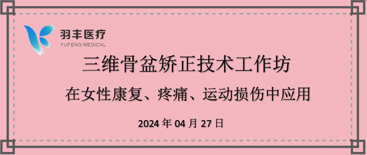 羽丰医疗诚邀丨三维骨盆矫正技术工作坊—在女性康复、疼痛、运动损伤中的应用（第二轮通知）