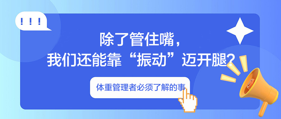体重管理者必须了解的事：除了管住嘴，我们还能靠“振动”迈开腿？