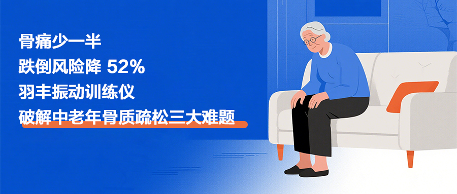 骨痛少一半，跌倒风险降 52%！羽丰振动训练仪，破解中老年骨质疏松三大难题